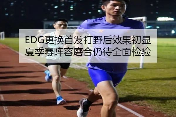 EDG更换首发打野后效果初显 夏季赛阵容磨合仍待全面检验