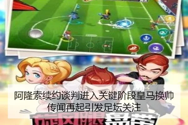 阿隆索续约谈判进入关键阶段皇马换帅传闻再起引发足坛关注